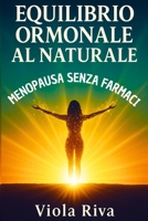 EQUILIBRIO ORMONALE AL NATURALE: Piano Completo con Alimentazione Funzionale, Fitoterapia e Routine Quotidiane per Affrontare la Menopausa Senza Farmaci B0FSF1RJS7 Book Cover
