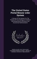The United States Postal Money-order System: A Survey Of The System For The Purpose Of Ascertaining Its Condition And Advancing Its Efficiency And Economical Administration 1346414009 Book Cover