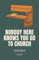 Nobody Here Knows You Go to Church: 73 Things Every Christian Student Finds Out Their Freshman Year | Faith, Doubt, Friends, Parties and Finding a Church | High School Graduation Gift B0HG6PX3B2 Book Cover