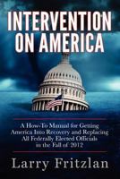 Intervention on America: A How-To Manual for Getting America Into Recovery and Replacing All Federally Elected Officials in the Fall of 2012 0984757309 Book Cover