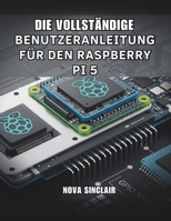 DIE VOLLSTÄNDIGE BENUTZERANLEITUNG FÜR DEN RASPBERRY PI 5: Praktische Lösungen für Hardware-Einrichtung, Fehlerbehebung und kreative Projekte (German Edition) B0GHTC35TC Book Cover