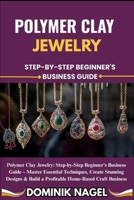 Polymer Clay Jewelry: STEP-BY-STEP BEGINNER'S BUSINESS GUIDE: Polymer Clay Jewelry: Step-by-Step Beginner's Business Guide - Master Essential Techniqu B0FG6HTYFL Book Cover