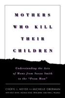 Mothers Who Kill Their Children: Understanding the Acts of Moms from Susan Smith to the "Prom Mom" 0814756441 Book Cover