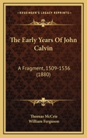The Early Years of John Calvin: A Fragment, 1509 - 1536 1247249425 Book Cover