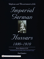 Uniforms & Accoutrements of the Imperial German Hussars 1880-1910 - An Illustrated Guide to the Military Fashion of the Kaiser's Cavalry: 10th Through 20th, Brunswick 17th, and Saxon Regiments 0764320602 Book Cover