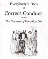 Everybody's Book of Correct Conduct, Being the Etiquette of Every-day Life 094601437X Book Cover