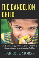 The Dandelion Child: An Ecological Approach to Raising Resilient, Compassionate, and Grounded Children B0GZW8KQ3T Book Cover