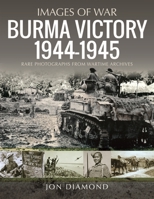 Burma Victory, 1944-1945: Photographs from Wartime Archives 1399008536 Book Cover