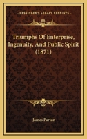 Triumphs of enterprise, ingenuity, and public spirit 1341199762 Book Cover
