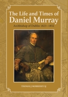 The Life and Times of Daniel Murray: Archbishop of Dublin, 1823 1852 1910248932 Book Cover