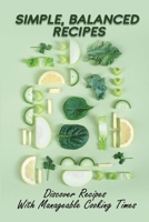 Simple, Balanced Recipes: Discover Recipes With Manageable Cooking Times: Cooking For Beginners B09FS6WWWF Book Cover