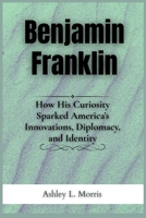 Benjamin Franklin: How His Curiosity Sparked America’s Innovations, Diplomacy, and Identity (Legends of the Ages) B0F9D52T3Q Book Cover