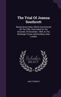 The Trial Of Joanna Southcott: During Seven Days, Which Commenced On The Fifth, And Ended On The Eleventh, Of December, 1804, At The Neckinger House, Bermondsey, Near London 1275496458 Book Cover