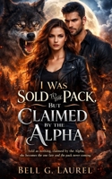 I Was Sold to the Pack, But Claimed by the Alpha: Sold as nothing, claimed by the Alpha, she becomes the one fate and the pack never saw coming. B0GY63LS9L Book Cover