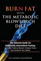 Burn Fat with The Metabolic Blowtorch Diet: The Ultimate Guide for Optimizing Intermittent Fasting: Burn Fat, Preserve Muscle, Enhance Focus and Transform Your Health 1942761872 Book Cover