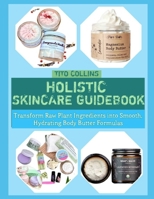 HOLISTIC SKINCARE GUIDEBOOK: Transform Raw Plant Ingredients into Smooth, Hydrating Body Butter Formulas B0GHGWTR2Y Book Cover
