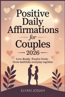 Positive daily affirmations for couples 2026: Love deeply, forgive freely , grow faithfully every day together B0GHY68WP5 Book Cover