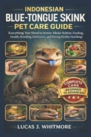 INDONESIAN BLUE-TONGUE SKINK PET CARE GUIDE: Everything You Need to Know About Habitat, Feeding, Health, Breeding, Enclosures, and Raising Healthy Hatchlings B0GMZTZ54B Book Cover