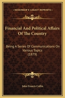 Financial And Political Affairs Of The Country: Being A Series Of Communications On Various Topics 1164645633 Book Cover
