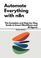 Automate Everything with n8n: The Complete and Step-by-Step Guide to Smart Workflows and AI Agents B0FV3RX626 Book Cover