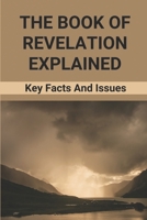 The Book Of Revelation Explained: Key Facts And Issues: Book Of Revelations Bible B098L1MXD7 Book Cover