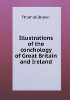 Illustrations of the Conchology of Great Britain and Ireland: Drawn from Nature 0526544953 Book Cover