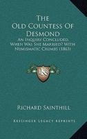 The Old Countess Of Desmond: An Inquiry Concluded, When Was She Married? With Numismatic Crumbs 1014968070 Book Cover