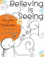 Believing is Seeing: Daily Journal of Transformation: 31 Day Workbook 0984379991 Book Cover