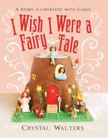 I Wish I Were a Fairy Tale: A Story Illustrated With Cakes 1543946321 Book Cover