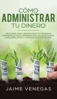 C�mo Administrar tu Dinero: Descubre c�mo Administrar tus Finanzas Personales para Ahorrar m�s, Salir de Dudas, Jubilarte Antes y Vivir una Vida sin Estr�s 1951083830 Book Cover