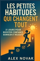 Les Petites Habitudes Qui Changent Tout : 21 Jours Pour Booster Confiance, Bonheur et Réussite (French Edition) B0FH6PJZNL Book Cover