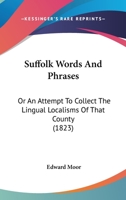 Suffolk Words and Phrases; Or, an Attempt to Collect the Lingual Localisms of That County 1164951629 Book Cover