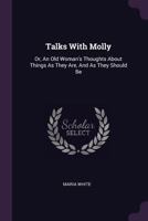 Talks With Molly: Or An Old Woman's Thoughts About Things As They Are, And As They Should Be 1378533305 Book Cover