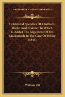 Celebrated Speeches Of Chatham, Burke, And Erskine; To Which Is Added, The Argument Of Mr. Mackintosh In The Case Of Peltier 9354508650 Book Cover