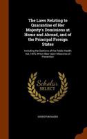 The Laws Relating to Quarantine of Her Majesty's Dominions at Home and Abroad, and of the Principal Foreign States: Including the Sections of the Public Health Act, 1875, Which Bear Upon Measures of P 1240031165 Book Cover