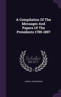 A Compilation of the Messages and Papers of the Presidents 1789-1897 1340910691 Book Cover