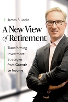 A New View of Retirement: Transforming Investment Strategies from Growth to Income B0F7WMV7ZM Book Cover