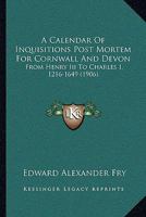 A Calendar of Inquisitiones Post Mortem for Cornwall and Devon: From Henry III to Charles I, 1216-1649 1165265877 Book Cover