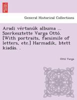 Aradi vértanúk albuma ... Szerkesztette Varga Ottó. [With portraits, facsimile of letters, etc.] Harmadik, btett kiadás. . 1249020840 Book Cover