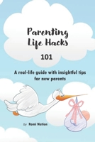 Parenting Life Hacks 101: A real life guide with insightful tips for new parents B08CPBJXRZ Book Cover