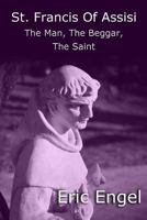 St. Francis of Assisi: The Man, The Beggar, The Saint 1482514249 Book Cover