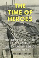 Indianapolis: The Time of Heroes: The Great Flood of 1913 and the Indianapolis Police Department 069208133X Book Cover