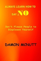 ALWAYS LEARN HOW TO SAY NO: Don’t Please People to Displease Yourself B0CMX9715Q Book Cover