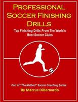 Professional Soccer Finishing Drills: Top Finishing Drills From The World's Best Soccer Clubs 1496189760 Book Cover