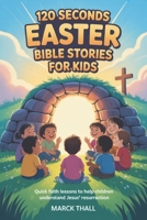 120 Seconds Easter Bible Stories For Kids: Quick Faith Lessons to Help Children Understand Jesus’ Resurrection B0GPGR341Q Book Cover