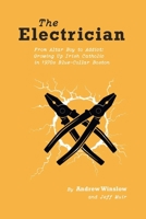 The Electrician: From Altar Boy to Addict: Growing Up Irish Catholic in Blue-Collar Boston 1543949134 Book Cover