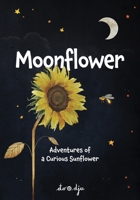 Moonflower: Adventures of a Curious Sunflower: A Charming Picture Book for Kids Ages 4-8 about Friendship and Following Your Dreams 1919404708 Book Cover