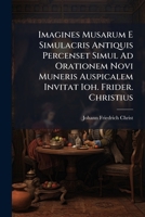 Imagines Musarum E Simulacris Antiquis Percenset Simul Ad Orationem Novi Muneris Auspicalem Invitat Ioh. Frider. Christius... 1276862288 Book Cover