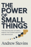 The Power of Small Things: The Psychology of Small Habits That Shape Identity and Behaviour B0GXNSYQ38 Book Cover