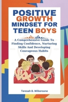 Positive Growth Mindset for Teen Boys: A Comprehensive Guide To Finding Confidence, Nurturing Skills And Developing Courageous Habits B0CRBKNP5T Book Cover